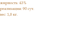 жирность: 43% реализация: 90 сут. вес: 1,8 кг.