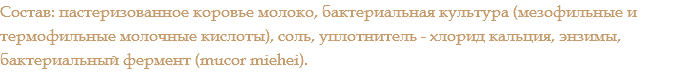 Состав: пастеризованное коровье молоко, бактериальная культура (мезофильные и термофильные молочные кислоты), соль, уплотнитель - хлорид кальция, энзимы, бактериальный фермент (mucor miehei). 